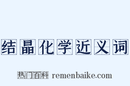 结晶化学近义词是什么意思的图片